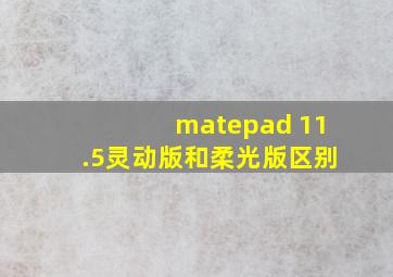 matepad 11.5灵动版和柔光版区别